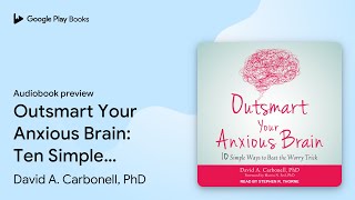 Outsmart Your Anxious Brain: Ten Simple Ways to… by David A. Carbonell, PhD · Audiobook preview
