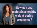 How can you maintain a healthy weight during pregnancy?