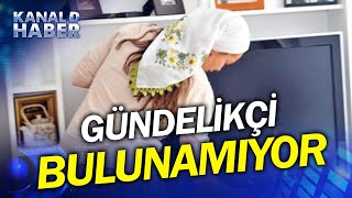 Gündelikçi Bulmak Şans İşi Oldu! Artık 2000 TL'ye Bile Gündelikçi Bulmak Zor