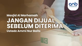 Jangan Dijual Sebelum Diterima | Ustadz Ammi Nur Baits, ST., BA.