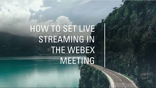 HOW TO SET LIVE STREAMING IN THE WEBEX MEETING