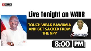 TOUCH WEAK BAWUMIA AND GET SACKED FROM THE NPP