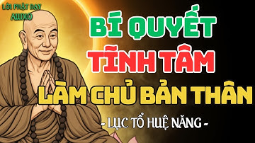Bí Quyết Sống Tĩnh Tâm, Làm Chủ Bản Thân Để Cuộc Sống Bình An, Hạnh Phúc | Lục Tổ Huệ Năng