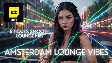 Amsterdam Lounge Vibes 2025 | 2 Hour Deep Chillout Deep Mix | ADE 2025 | Amsterdam Dance Event