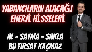 YABANCILARIN ALACAĞI ENERJİ HİSSELERİ? AL SATMA SAKLA. BU FIRSAT KAÇMAZ. BÜYÜK PATLAMAYA AZ KALDI