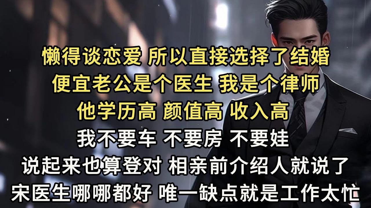 懒得谈恋爱，所以直接选择了结婚。便宜老公是个医生，我是个律师。他学历高，颜值高，收入高。我不要车，不要房，不要娃。说起来也算登对。相亲前介绍人就说了，宋医生哪哪都好。唯一缺点就是工作太忙，顾不上家。