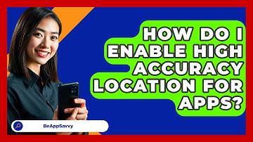 How Do I Enable High Accuracy Location For Apps? - Be App Savvy