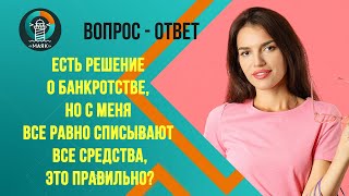 Есть решение о банкротстве,но с меня все равно списывают все средства,это правильно?Маяк|Банкротство