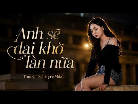 Anh Sẽ Dại Khờ Lần Nữa - TRUC BAN BUN | Lyric Video | Ballad Buồn Sau Chia Tay 2026
