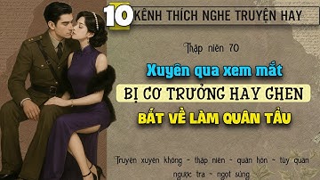 Tập 10 - Thập niên 70 xuyên qua xem mắt bị cơ trưởng hay ghen bắt về làm quân tẩu