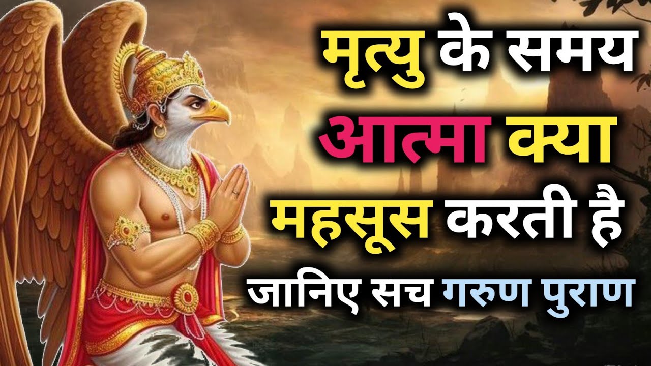 मृत्यु के समय आत्मा क्या महसूस करती है | क्या है इसका सच | गरुड़ पुराण | 