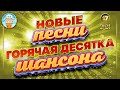 ГОРЯЧАЯ ДЕСЯТКА ШАНСОНА ✮ НОВЫЕ ПЕСНИ 2024 ✮ ДУШЕВНЫЕ ХИТЫ ✮ СЛУШАЕМ НОВИНКИ ✮ NEW SONGS ✮ 17 ✮