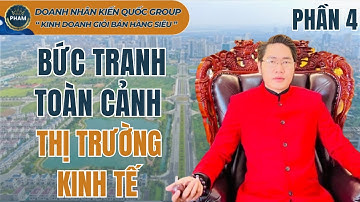 Bức tranh toàn cảnh thị trường kinh tế (P4) | Doanh nhân kiến quốc group