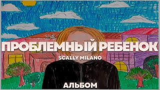 Scally Milano - ПРОБЛЕМНЫЙ РЕБЕНОК | Альбом | 2023 |