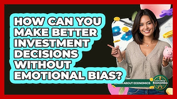 How Can You Make Better Investment Decisions Without Emotional Bias? - Learn About Economics