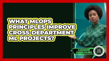 What MLOps Principles Improve Cross-department ML Projects? - AI and Machine Learning Explained