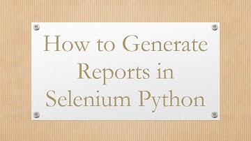 How to Generate Reports in Selenium Python