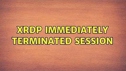 xrdp immediately terminated session