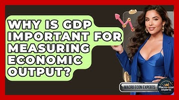 Why Is GDP Important For Measuring Economic Output? - Macroecon Experts