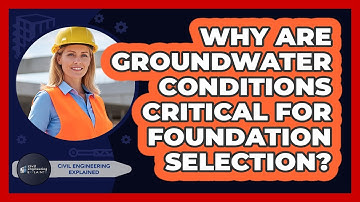 Why Are Groundwater Conditions Critical For Foundation Selection?