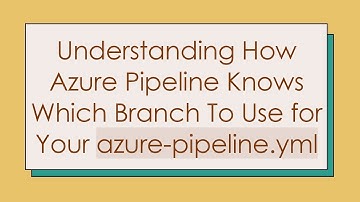 Understanding How Azure Pipeline Knows Which Branch To Use for Your azure-pipeline.yml