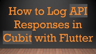 How to Log API Responses in Cubit with Flutter