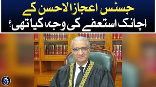 What was the reason behind Justice Ejazul Ahsan&rsquo;s sudden resignation?- Aaj News