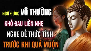 Ngộ Được Vô Thường - Khổ Đau Liền Nhẹ, Nghe Để Thức Tỉnh Trước Khi Quá Muộn !!!