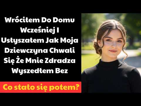 Wróciłem Do Domu Wcześniej I Usłyszałem Jak Moja Dziewczyna Chwali Się Że Mnie Zdradza Wyszedłem Bez