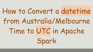 How to Convert a datetime from Australia/Melbourne Time to UTC in Apache Spark