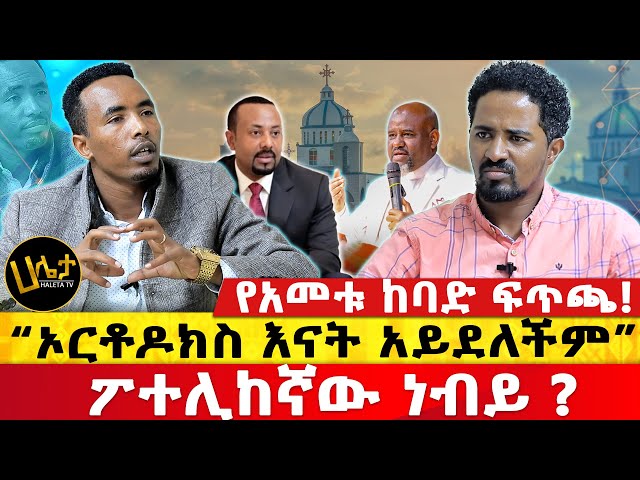 የአመቱ ከባድ ፍጥጫ! | “ኦርቶዶክስ እናት አይደለችም” | ፖተሊከኛው ነብይ ? | Haleta  tv class=