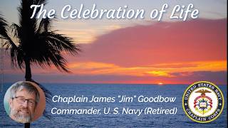 The Celebration of Life of Chaplain James Jim Goodbow, Commander, USN (Retired)