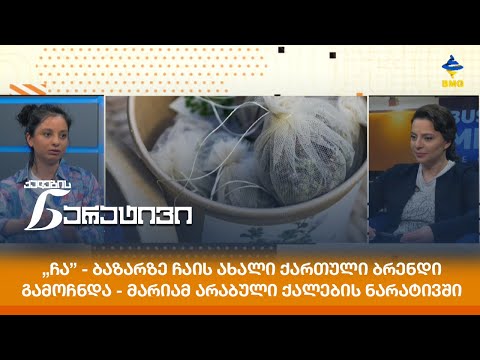 „ჩა” - ბაზარზე ჩაის ახალი ქართული ბრენდი გამოჩნდა - მარიამ არაბული ქალების ნარატივში