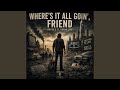 Where's it all Going Friend