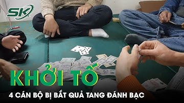 Khởi Tố 4 Cán Bộ Chi Cục Dự Trữ Nhà Nước Bị Bắt Quả Tang Đánh Bạc Ăn Tiền Ngay Tại Trụ Sở | SKĐS