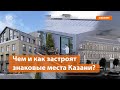 Чем и как застроят знаковые места Казани?