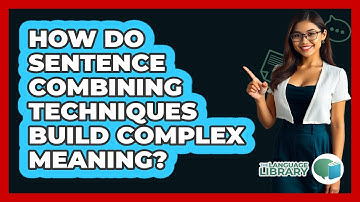 How Do Sentence Combining Techniques Build Complex Meaning? - The Language Library