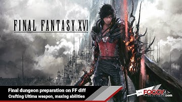 Final Fantasy XVI - Crafting Ultima weapon, Maxing Abilities (FF diff final dungeon preparation)