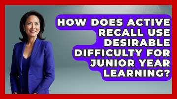 How Does Active Recall Use Desirable Difficulty For Junior Year Learning? - Junior Year Jumpstart