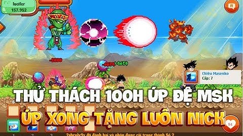 Ngọc Rồng Online - Thử Thách 100 Giờ Úp Đệ Bằng MSK ? Úp Xog Tặng Luôn Nick Cho Anh em May Mắn