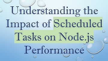 Understanding the Impact of Scheduled Tasks on Node.js Performance