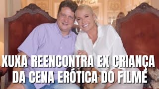 XUXA REENCONTRA EX CRIANÇA DO FILME DA CENA ERÓTICA AMOR ESTRANHO AMOR. BIAL ORGANIZOU O ENCONTRO