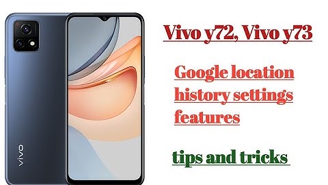 Vivo y72, y73 Google location history settings features tips and tricks