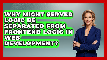 Why Might Server Logic Be Separated From Frontend Logic in Web Development?