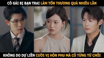 Cô gái bị bạn trai làm tổn thương quá nhiều lần, không do dự liền cưới vị hôn phu mà cô từng từ chối