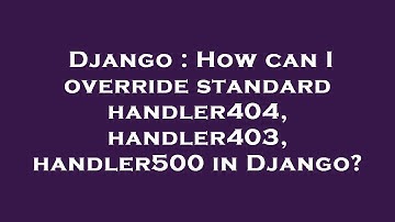 Django : How can I override standard handler404, handler403, handler500 in Django?