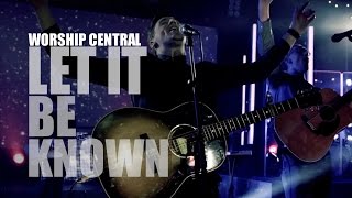 Worship Central - Let It Be Known - Lyrics - Live - HD
