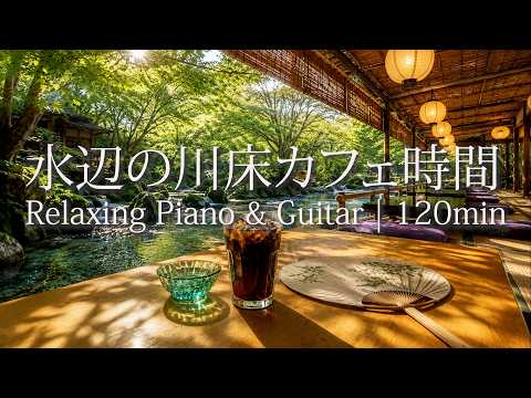 Relaxing Piano & Guitar | 120min - Quiet Cooling by a Riverside Kawadoko Cafe