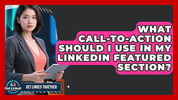 What Call-to-Action Should I Use In My LinkedIn Featured Section? - Get Linked Together