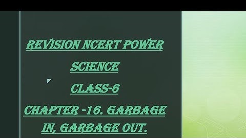 NCERT: Class 6: Science: Chapter -16. Garbage in, Garbage out.